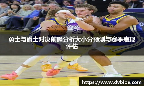 勇士与爵士对决前瞻分析大小分预测与赛季表现评估