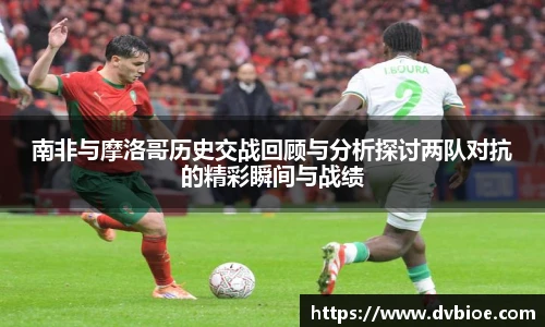南非与摩洛哥历史交战回顾与分析探讨两队对抗的精彩瞬间与战绩